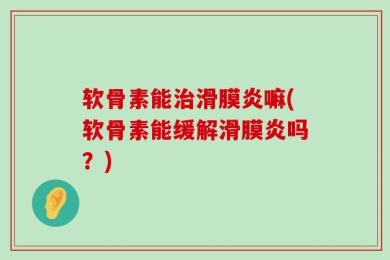 软骨素能治滑膜炎嘛(软骨素能缓解滑膜炎吗？)