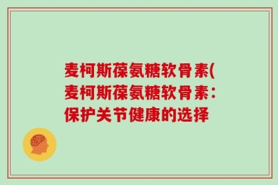 麦柯斯葆氨糖软骨素(麦柯斯葆氨糖软骨素：保护关节健康的选择