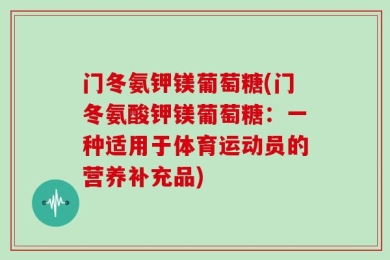 门冬氨钾镁葡萄糖(门冬氨酸钾镁葡萄糖：一种适用于体育运动员的营养补充品)