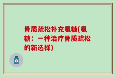 骨质疏松补充氨糖(氨糖：一种治疗骨质疏松的新选择)