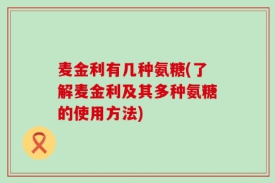 麦金利有几种氨糖(了解麦金利及其多种氨糖的使用方法)
