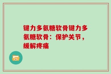 键力多氨糖软骨键力多氨糖软骨：保护关节，缓解疼痛