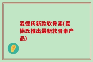 麦德氏新款软骨素(麦德氏推出最新软骨素产品)