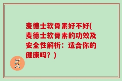 麦德士软骨素好不好(麦德士软骨素的功效及安全性解析：适合你的健康吗？)