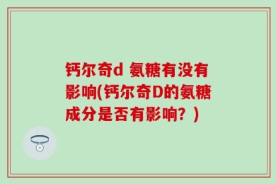 钙尔奇d 氨糖有没有影响(钙尔奇D的氨糖成分是否有影响？)