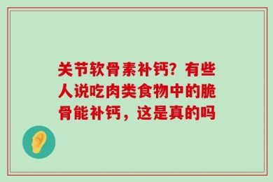 关节软骨素补钙？有些人说吃肉类食物中的脆骨能补钙，这是真的吗