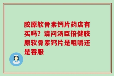 胶原软骨素钙片药店有买吗？请问汤臣倍健胶原软骨素钙片是咀嚼还是吞服