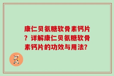 康仁贝氨糖软骨素钙片？详解康仁贝氨糖软骨素钙片的功效与用法？