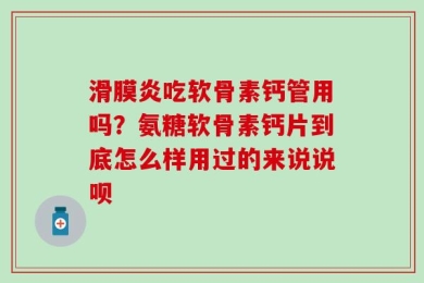 滑膜炎吃软骨素钙管用吗？氨糖软骨素钙片到底怎么样用过的来说说呗