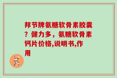 邦节牌氨糖软骨素胶囊？健力多，氨糖软骨素钙片价格,说明书,作用