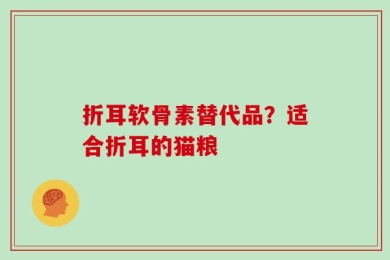 折耳软骨素替代品？适合折耳的猫粮