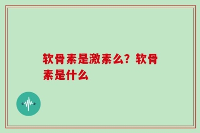 软骨素是激素么？软骨素是什么