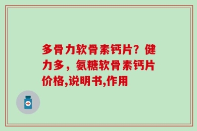 多骨力软骨素钙片？健力多，氨糖软骨素钙片价格,说明书,作用