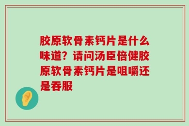 胶原软骨素钙片是什么味道？请问汤臣倍健胶原软骨素钙片是咀嚼还是吞服