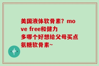 美国液体软骨素？move free和健力多哪个好想给父母买点氨糖软骨素~
