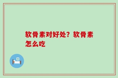 软骨素对好处？软骨素怎么吃