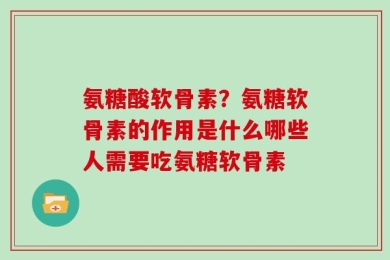 氨糖酸软骨素？氨糖软骨素的作用是什么哪些人需要吃氨糖软骨素