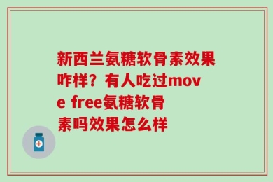 新西兰氨糖软骨素效果咋样？有人吃过move free氨糖软骨素吗效果怎么样