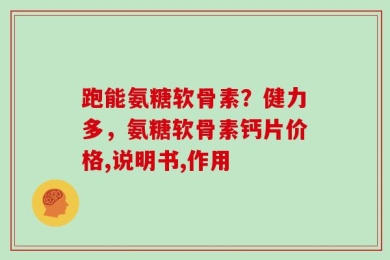 跑能氨糖软骨素？健力多，氨糖软骨素钙片价格,说明书,作用