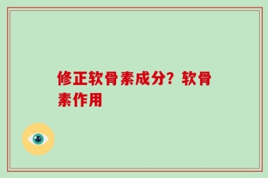 修正软骨素成分？软骨素作用