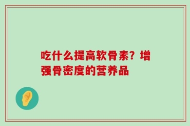 吃什么提高软骨素？增强骨密度的营养品