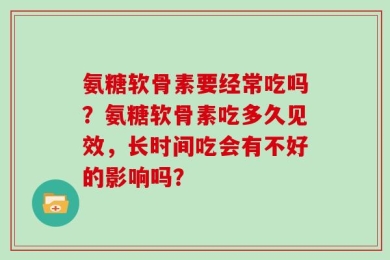 氨糖软骨素要经常吃吗？氨糖软骨素吃多久见效，长时间吃会有不好的影响吗？