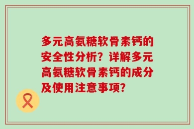 多元高氨糖软骨素钙的安全性分析？详解多元高氨糖软骨素钙的成分及使用注意事项？