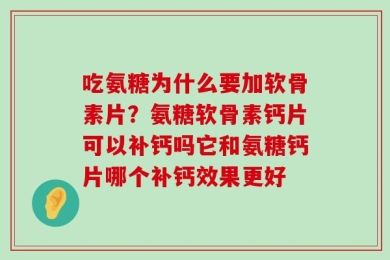吃氨糖为什么要加软骨素片？氨糖软骨素钙片可以补钙吗它和氨糖钙片哪个补钙效果更好