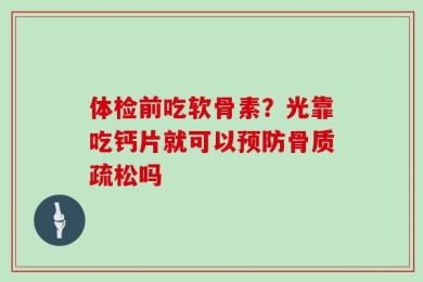 体检前吃软骨素？光靠吃钙片就可以预防骨质疏松吗
