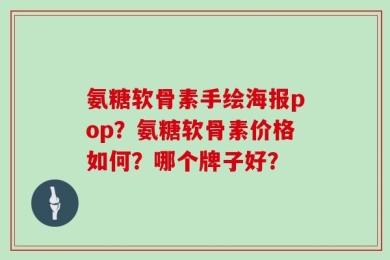 氨糖软骨素手绘海报pop？氨糖软骨素价格如何？哪个牌子好？