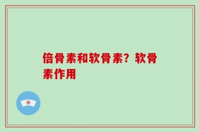 倍骨素和软骨素？软骨素作用