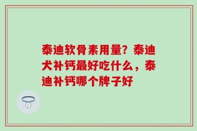 泰迪软骨素用量？泰迪犬补钙最好吃什么，泰迪补钙哪个牌子好