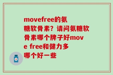 movefree的氨糖软骨素？请问氨糖软骨素哪个牌子好move free和健力多哪个好一些