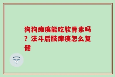 狗狗瘫痪能吃软骨素吗？法斗后肢瘫痪怎么复健