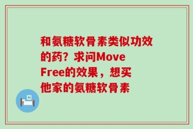 和氨糖软骨素类似功效的药？求问Move Free的效果，想买他家的氨糖软骨素