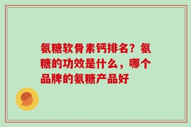 氨糖软骨素钙排名？氨糖的功效是什么，哪个品牌的氨糖产品好