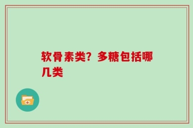 软骨素类？多糖包括哪几类