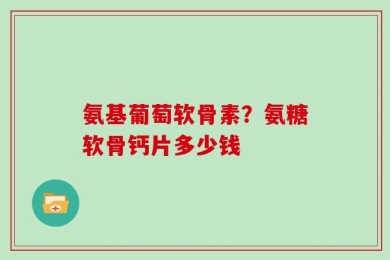 氨基葡萄软骨素？氨糖软骨钙片多少钱