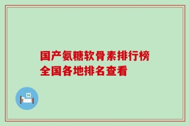 国产氨糖软骨素排行榜全国各地排名查看