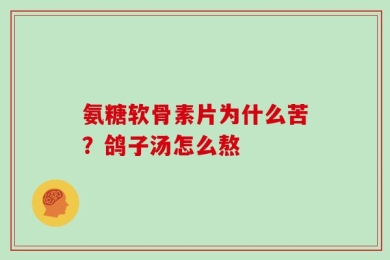 氨糖软骨素片为什么苦？鸽子汤怎么熬