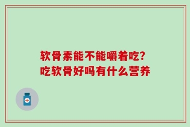 软骨素能不能嚼着吃？吃软骨好吗有什么营养