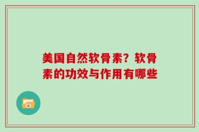 美国自然软骨素？软骨素的功效与作用有哪些