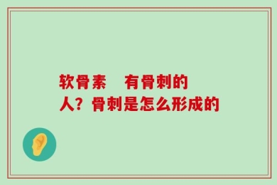 软骨素   有骨刺的人？骨刺是怎么形成的