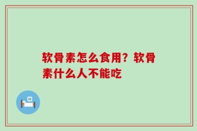 软骨素怎么食用？软骨素什么人不能吃
