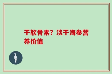 干软骨素？淡干海参营养价值