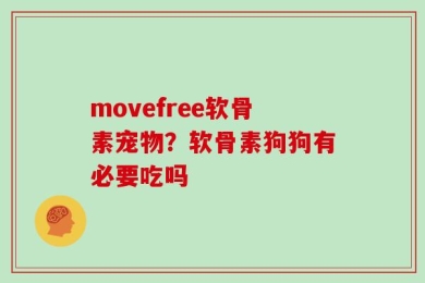 movefree软骨素宠物？软骨素狗狗有必要吃吗