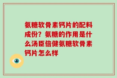 氨糖软骨素钙片的配料成份？氨糖的作用是什么汤臣倍健氨糖软骨素钙片怎么样