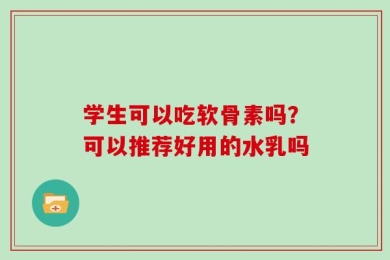 学生可以吃软骨素吗？可以推荐好用的水乳吗
