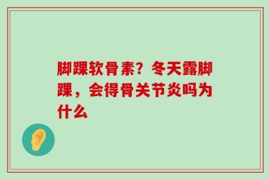 脚踝软骨素？冬天露脚踝，会得骨关节炎吗为什么