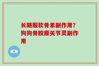长期服软骨素副作用？狗狗骨胶原关节灵副作用